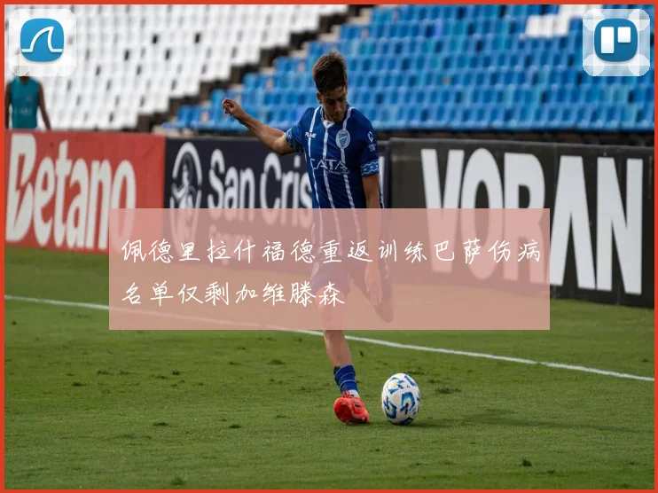 佩德里拉什福德重返训练巴萨伤病名单仅剩加维滕森