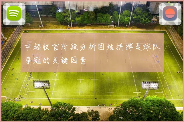 中超收官阶段分析团结拼搏是球队争冠的关键因素