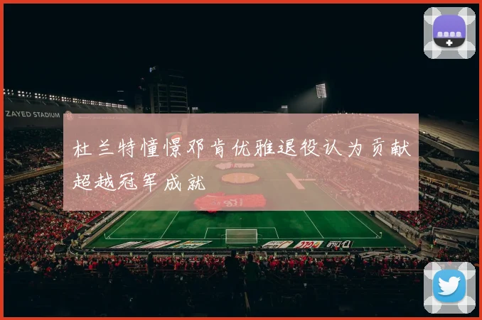 杜兰特憧憬邓肯优雅退役认为贡献超越冠军成就