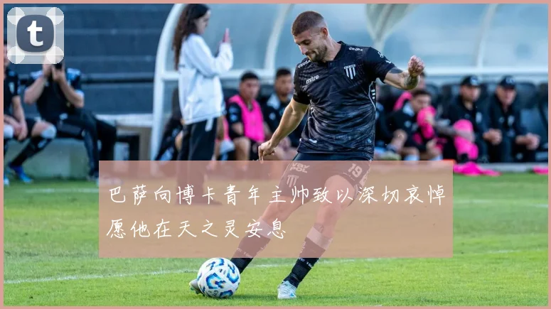 巴萨向博卡青年主帅致以深切哀悼愿他在天之灵安息