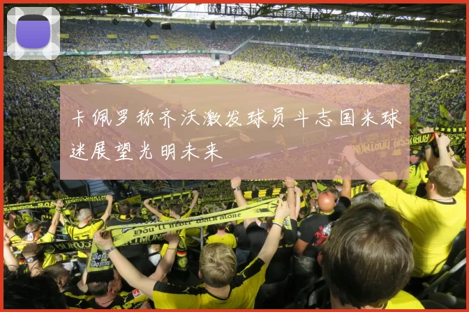卡佩罗称齐沃激发球员斗志国米球迷展望光明未来