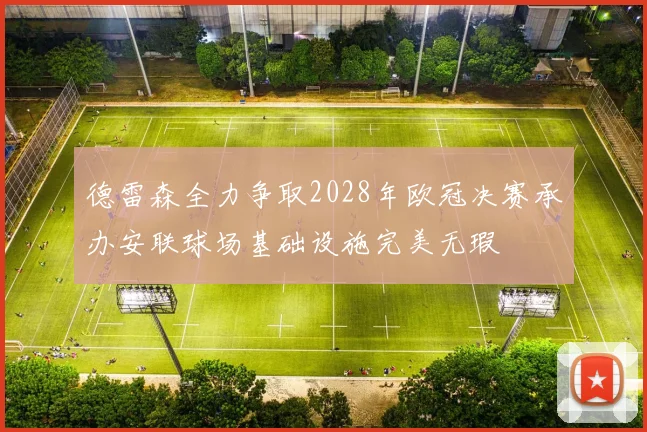 德雷森全力争取2028年欧冠决赛承办安联球场基础设施完美无瑕
