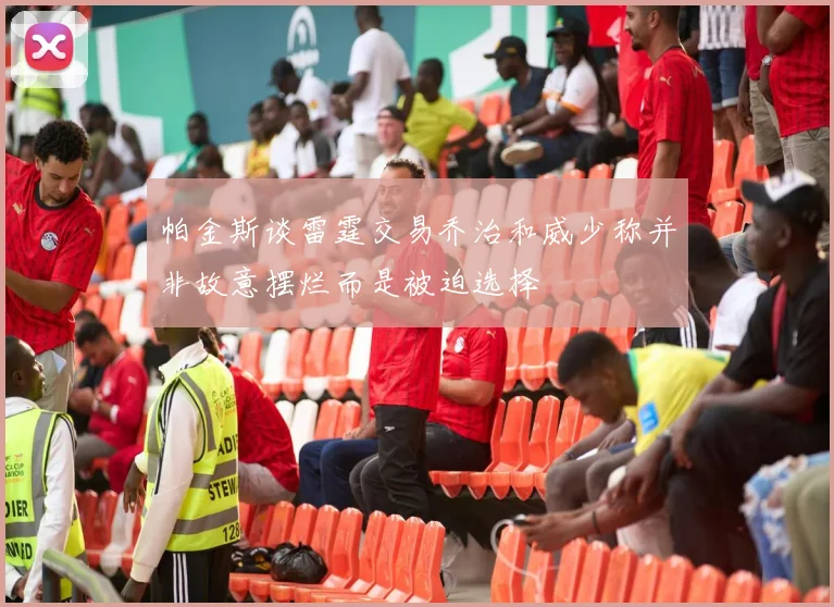 帕金斯谈雷霆交易乔治和威少称并非故意摆烂而是被迫选择