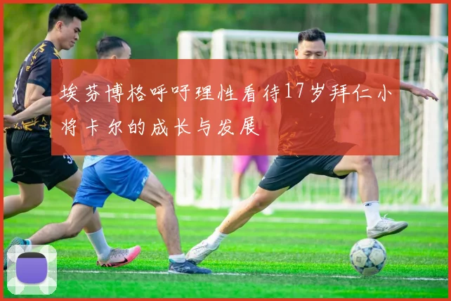 埃芬博格呼吁理性看待17岁拜仁小将卡尔的成长与发展