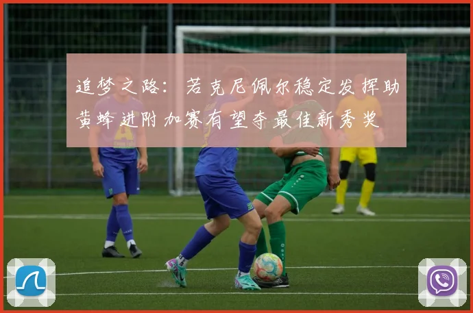 追梦之路：若克尼佩尔稳定发挥助黄蜂进附加赛有望夺最佳新秀奖