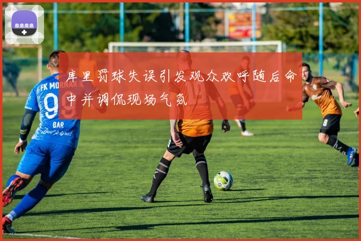 库里罚球失误引发观众欢呼随后命中并调侃现场气氛
